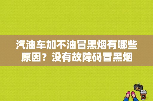 汽油车加不油冒黑烟有哪些原因？没有故障码冒黑烟-图1