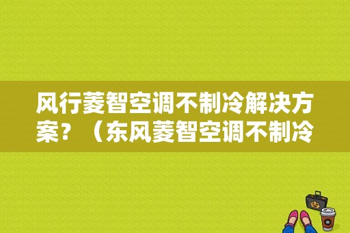 风行菱智空调不制冷解决方案？（东风菱智空调不制冷）-图1