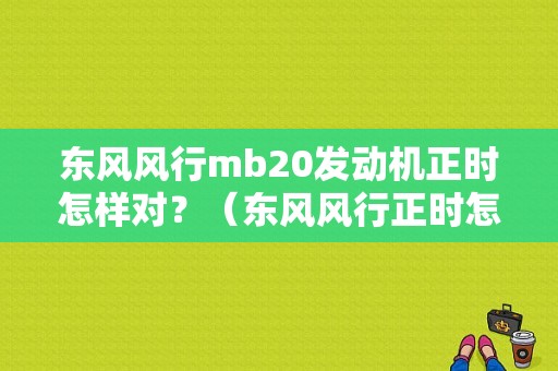 东风风行mb20发动机正时怎样对？（东风风行正时怎么对）-图1