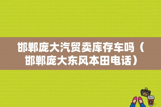 邯郸庞大汽贸卖库存车吗（邯郸庞大东风本田电话）-图1