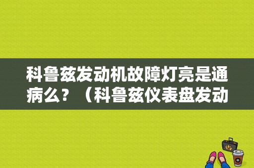 科鲁兹发动机故障灯亮是通病么？（科鲁兹仪表盘发动机故障灯亮）-图1