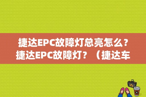 捷达EPC故障灯总亮怎么？捷达EPC故障灯？（捷达车epc故障灯）-图1
