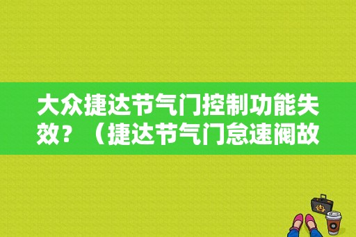 大众捷达节气门控制功能失效？（捷达节气门怠速阀故障）-图1
