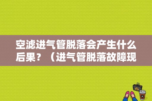 空滤进气管脱落会产生什么后果？（进气管脱落故障现象）-图1