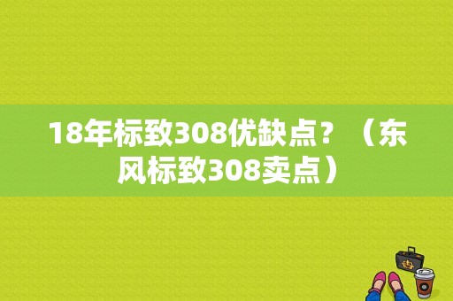 18年标致308优缺点？（东风标致308卖点）-图1