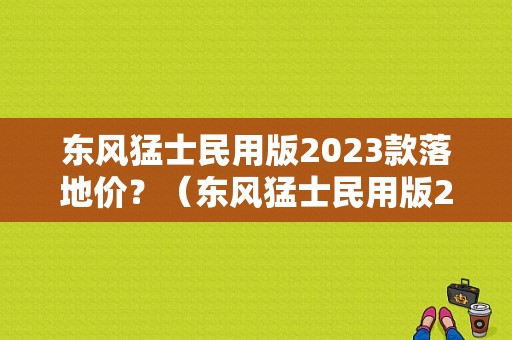 东风猛士民用版2023款落地价？（东风猛士民用版2）-图1