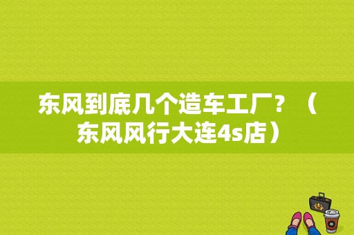 东风到底几个造车工厂？（东风风行大连4s店）-图1