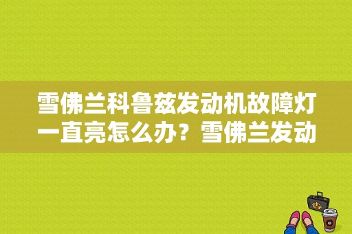 雪佛兰科鲁兹发动机故障灯一直亮怎么办？雪佛兰发动机故障灯亮取消-图1