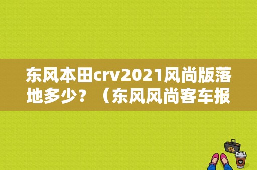 东风本田crv2021风尚版落地多少？（东风风尚客车报价）-图1