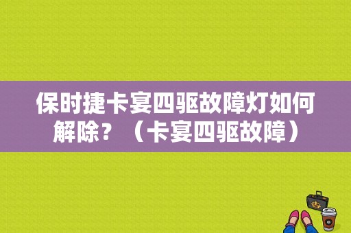 保时捷卡宴四驱故障灯如何解除？（卡宴四驱故障）-图2