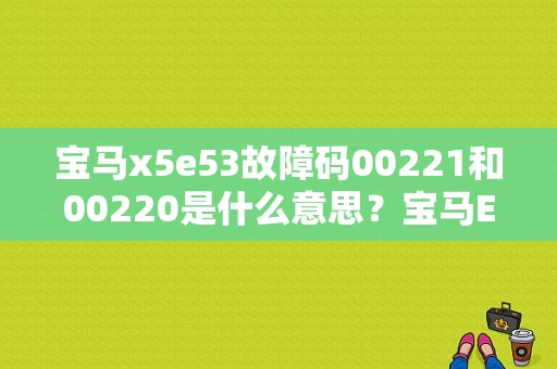 宝马x5e53故障码00221和00220是什么意思？宝马E53空调故障码2D-图1