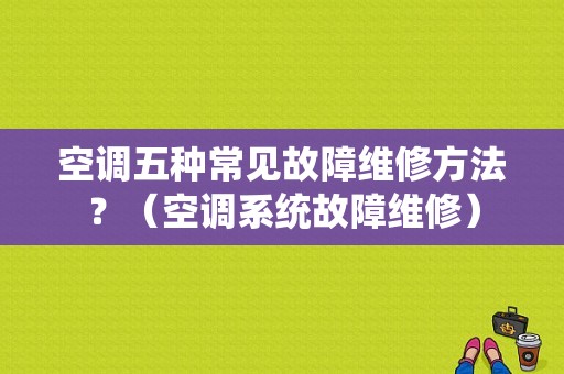 空调五种常见故障维修方法？（空调系统故障维修）-图1