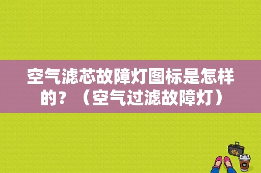 空气滤芯故障灯图标是怎样的？（空气过滤故障灯）-图1