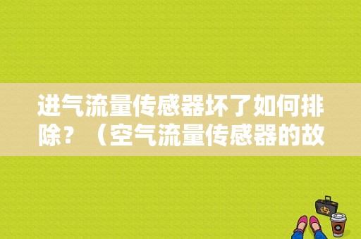 进气流量传感器坏了如何排除？（空气流量传感器的故障表现）-图2