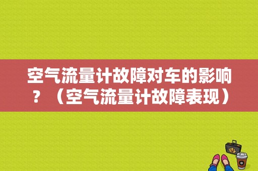 空气流量计故障对车的影响？（空气流量计故障表现）-图1