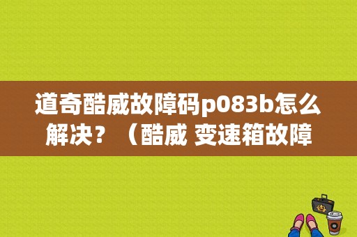 道奇酷威故障码p083b怎么解决？（酷威 变速箱故障灯）-图1