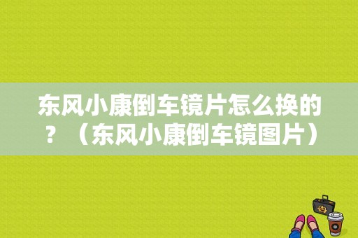 东风小康倒车镜片怎么换的？（东风小康倒车镜图片）-图1