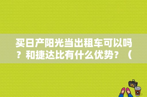 买日产阳光当出租车可以吗？和捷达比有什么优势？（东风曰产出租车图片）-图1