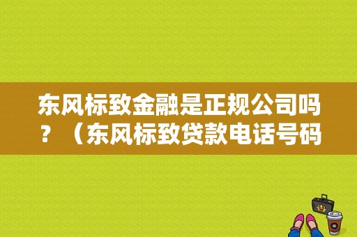 东风标致金融是正规公司吗？（东风标致贷款电话号码）-图1