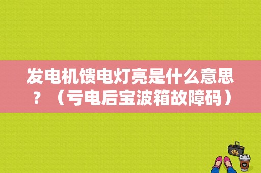 发电机馈电灯亮是什么意思？（亏电后宝波箱故障码）-图1