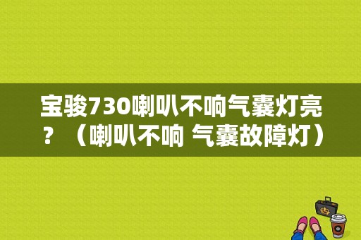 宝骏730喇叭不响气囊灯亮？（喇叭不响 气囊故障灯）-图1