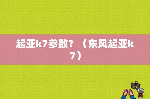 起亚k7参数？（东风起亚k7）-图1