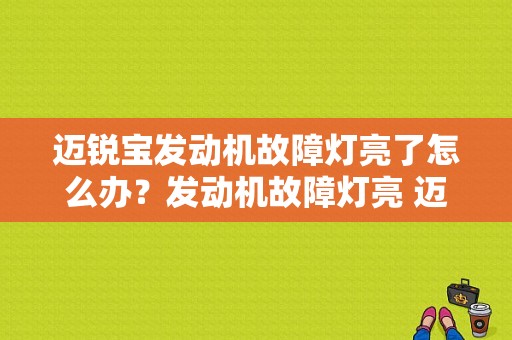 迈锐宝发动机故障灯亮了怎么办？发动机故障灯亮 迈锐宝-图1