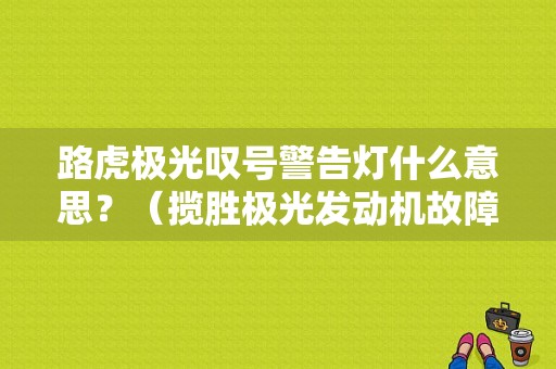路虎极光叹号警告灯什么意思？（揽胜极光发动机故障灯）-图1