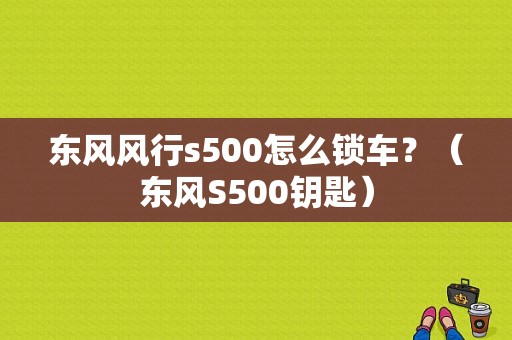 东风风行s500怎么锁车？（东风S500钥匙）-图1