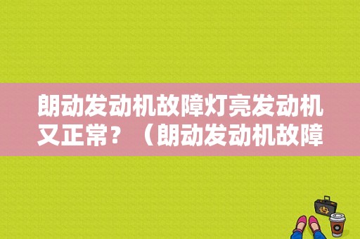 朗动发动机故障灯亮发动机又正常？（朗动发动机故障灯图片）-图1