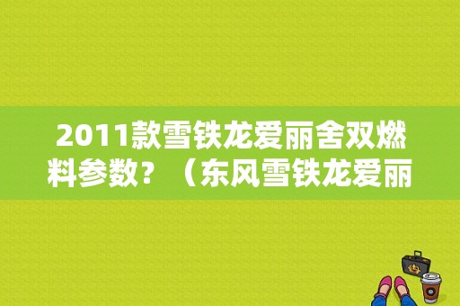 2011款雪铁龙爱丽舍双燃料参数？（东风雪铁龙爱丽舍双燃料）-图1