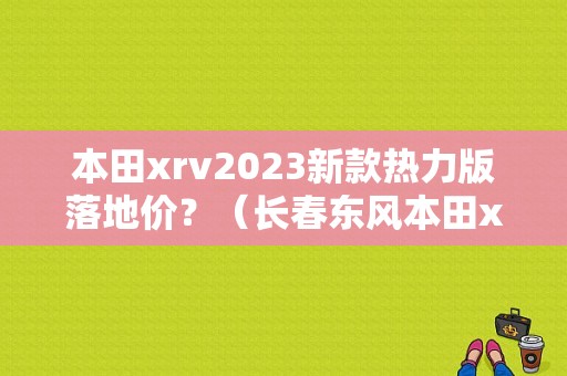 本田xrv2023新款热力版落地价？（长春东风本田xrv）-图1