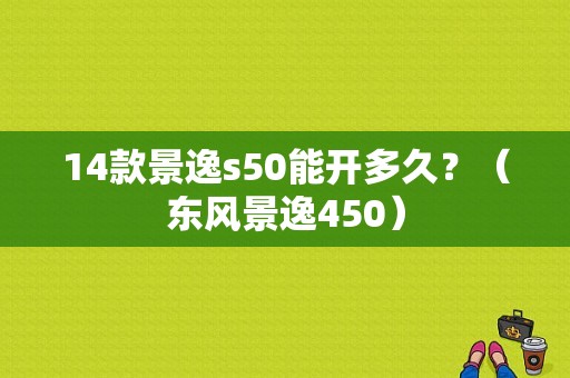 14款景逸s50能开多久？（东风景逸450）-图1