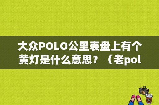 大众POLO公里表盘上有个黄灯是什么意思？（老polo故障灯图解）-图1