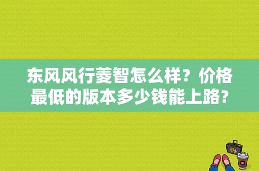 东风风行菱智怎么样？价格最低的版本多少钱能上路？（东风风神凌志商务车）-图1