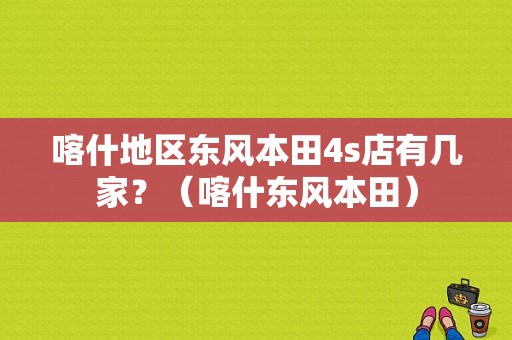 喀什地区东风本田4s店有几家？（喀什东风本田）-图1