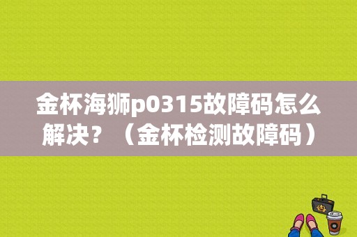 金杯海狮p0315故障码怎么解决？（金杯检测故障码）-图1