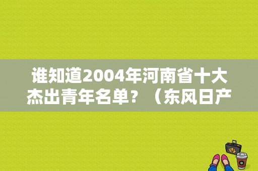 谁知道2004年河南省十大杰出青年名单？（东风日产漯河润）