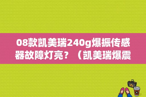 08款凯美瑞240g爆振传感器故障灯亮？（凯美瑞爆震传感器故障现象）-图1