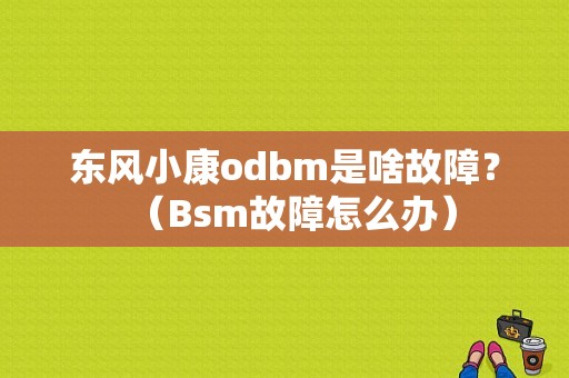 东风小康odbm是啥故障？（Bsm故障怎么办）-图1