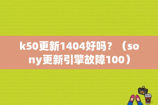k50更新1404好吗？（sony更新引擎故障100）-图1