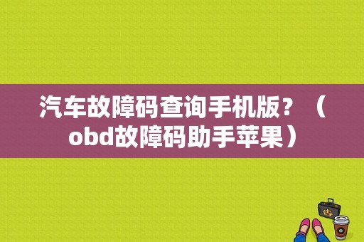 汽车故障码查询手机版？（obd故障码助手苹果）-图1