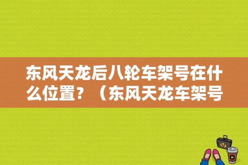 东风天龙后八轮车架号在什么位置？（东风天龙车架号）-图1