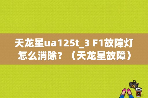 天龙星ua125t_3 F1故障灯怎么消除？（天龙星故障）-图1