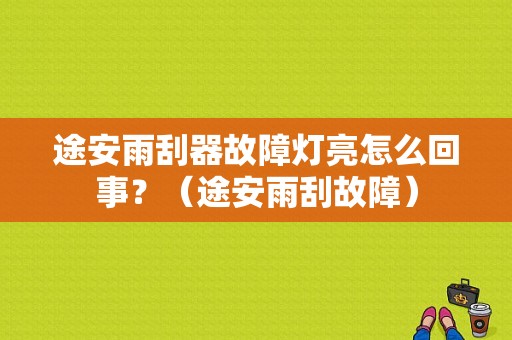 途安雨刮器故障灯亮怎么回事？（途安雨刮故障）-图1