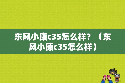 东风小康c35怎么样？（东风小康c35怎么样）-图1