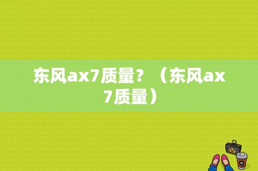 东风ax7质量？（东风ax7质量）-图1