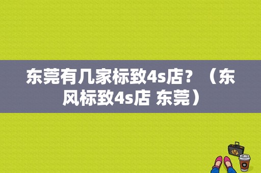 东莞有几家标致4s店？（东风标致4s店 东莞）-图1