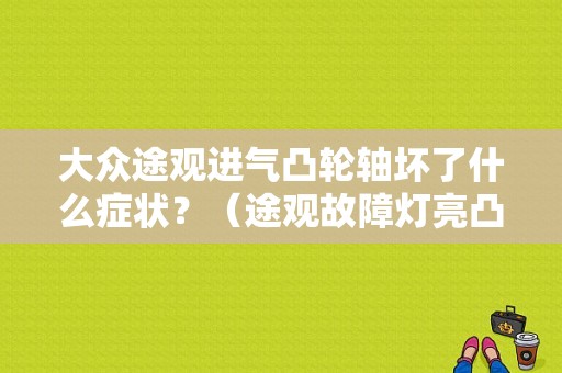大众途观进气凸轮轴坏了什么症状？（途观故障灯亮凸轮轴）-图1