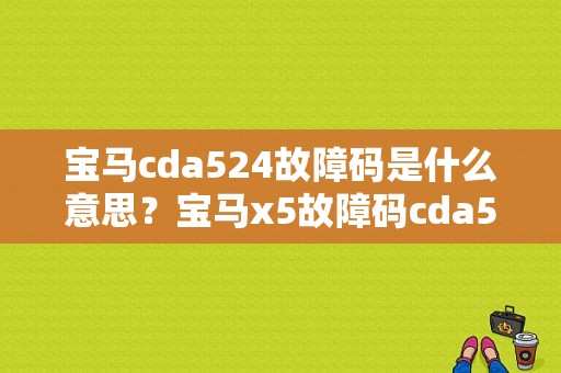 宝马cda524故障码是什么意思？宝马x5故障码cda524-图1